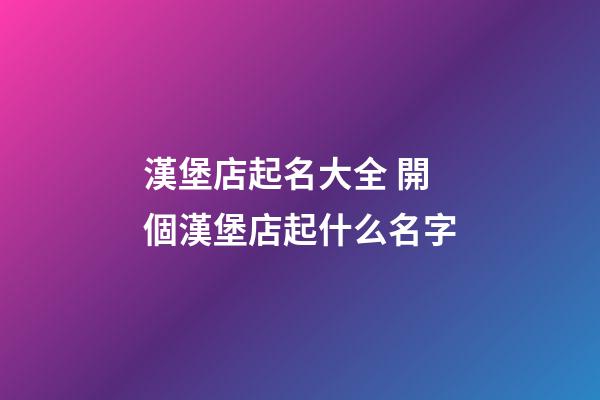 漢堡店起名大全 開個漢堡店起什么名字-第1張-店鋪起名-玄機派